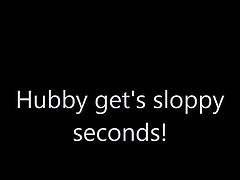 Hubby get's sloppy seconds!